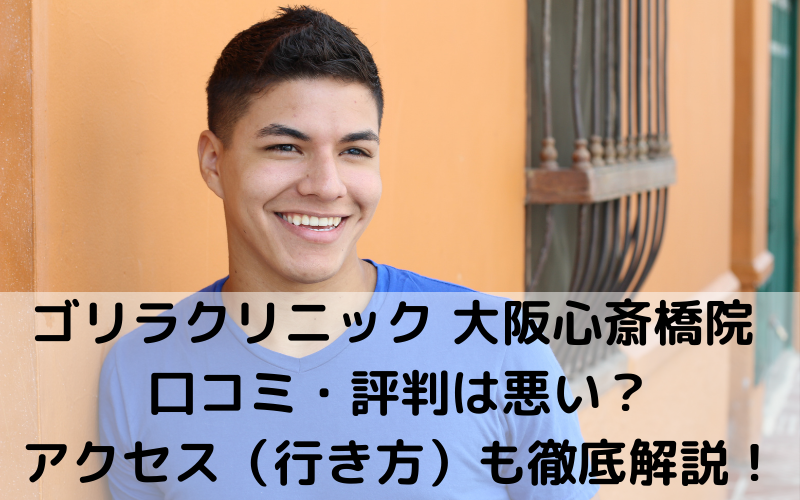 ゴリラクリニック 大阪心斎橋院 口コミ・評判は悪い？アクセス（行き方）も徹底解説！